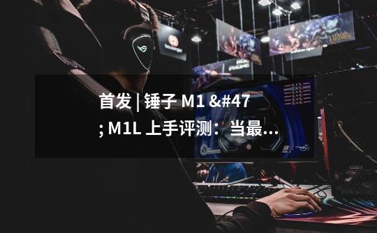 首发 | 锤子 M1 / M1L 上手评测：当最好的配置遇到更好的 Smartisan OS-第1张-游戏资讯-智辉网络