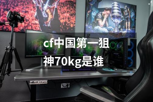 cf中国第一狙神70kg是谁-第1张-游戏资讯-智辉网络