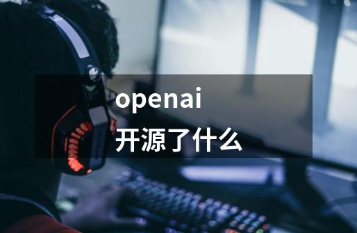 openai开源了什么-第1张-游戏资讯-智辉网络