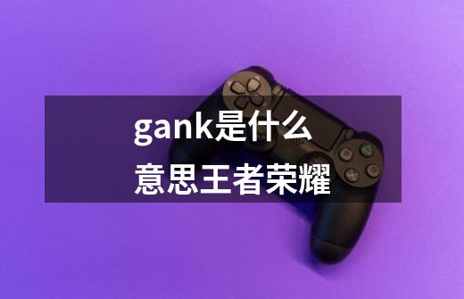 gank是什么意思王者荣耀-第1张-游戏资讯-智辉网络