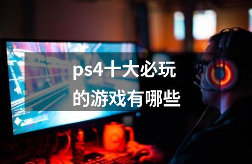 ps4十大必玩的游戏有哪些-第1张-游戏资讯-智辉网络