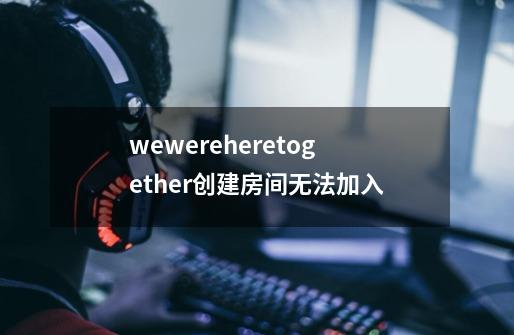 wewereheretogether创建房间无法加入-第1张-游戏资讯-智辉网络