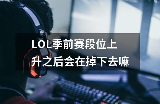 LOL季前赛段位上升之后会在掉下去嘛-第1张-游戏资讯-智辉网络