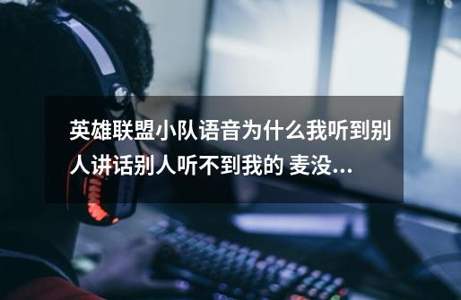 英雄联盟小队语音为什么我听到别人讲话别人听不到我的 麦没有坏-第1张-游戏资讯-智辉网络