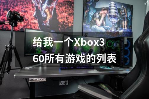 给我一个Xbox360所有游戏的列表-第1张-游戏资讯-智辉网络