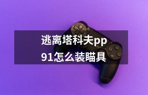 逃离塔科夫pp91怎么装瞄具-第1张-游戏资讯-智辉网络