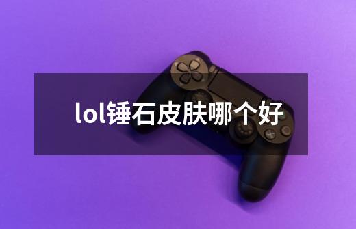 lol锤石皮肤哪个好-第1张-游戏资讯-智辉网络