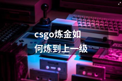 csgo炼金如何炼到上一级-第1张-游戏资讯-智辉网络