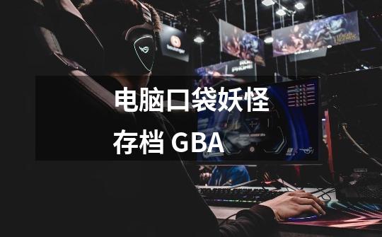 电脑口袋妖怪存档 GBA-第1张-游戏资讯-智辉网络