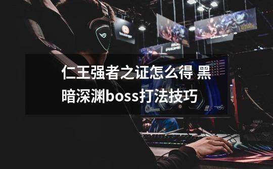 仁王强者之证怎么得 黑暗深渊boss打法技巧-第1张-游戏资讯-智辉网络