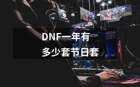 DNF一年有多少套节日套-第1张-游戏资讯-智辉网络