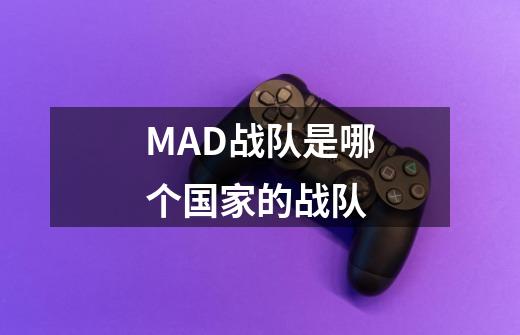 MAD战队是哪个国家的战队-第1张-游戏资讯-智辉网络