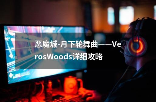 恶魔城-月下轮舞曲——VerosWoods详细攻略-第1张-游戏资讯-智辉网络