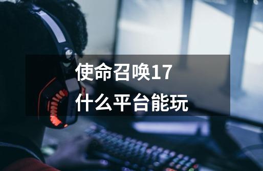 使命召唤17什么平台能玩-第1张-游戏资讯-智辉网络