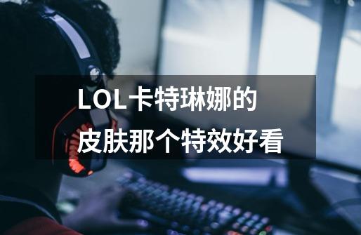 LOL卡特琳娜的皮肤那个特效好看-第1张-游戏资讯-智辉网络