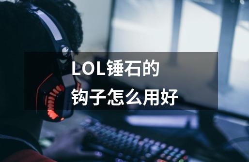 LOL锤石的钩子怎么用好-第1张-游戏资讯-智辉网络