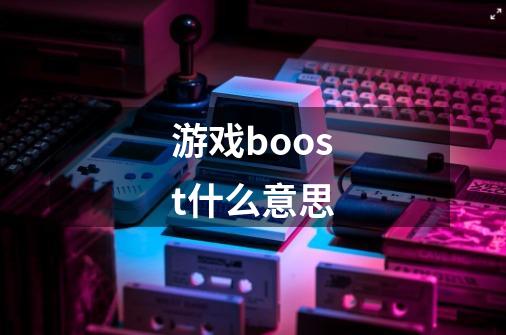 游戏boost什么意思-第1张-游戏资讯-智辉网络