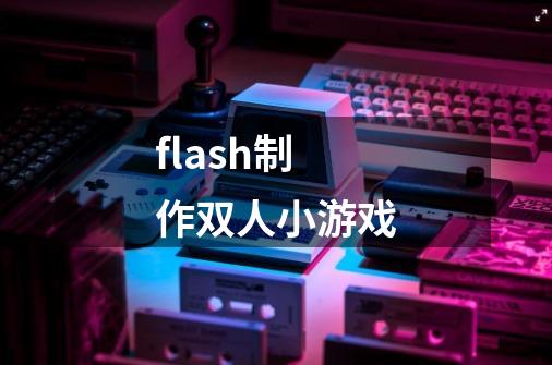 flash制作双人小游戏-第1张-游戏资讯-智辉网络