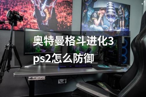 奥特曼格斗进化3ps2怎么防御-第1张-游戏资讯-智辉网络