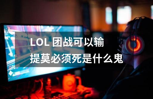 LOL 团战可以输提莫必须死是什么鬼-第1张-游戏资讯-智辉网络