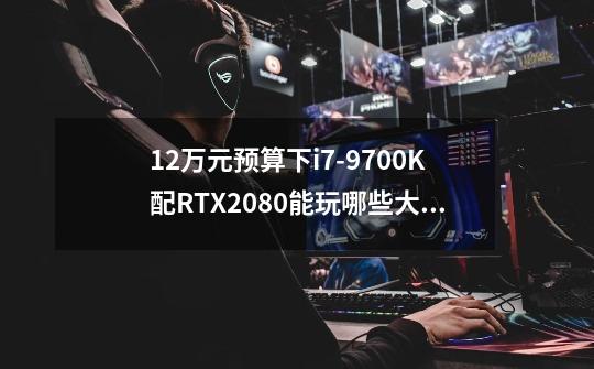 1.2万元预算下i7-9700K配RTX2080能玩哪些大型游戏-第1张-游戏资讯-智辉网络