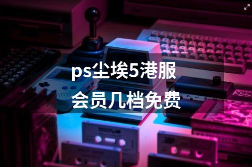 ps尘埃5港服会员几档免费-第1张-游戏资讯-智辉网络