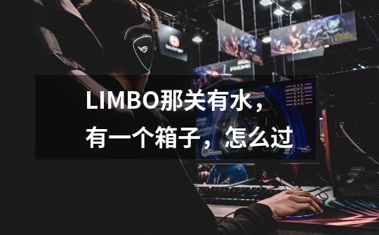 LIMBO那关有水，有一个箱子，怎么过-第1张-游戏资讯-智辉网络