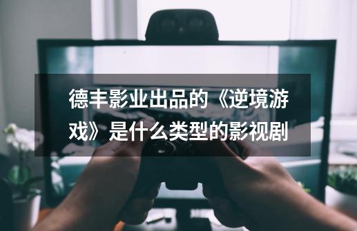 德丰影业出品的《逆境游戏》是什么类型的影视剧-第1张-游戏资讯-智辉网络