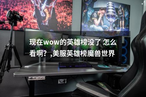 现在wow的英雄榜没了 怎么看啊？,美服英雄榜魔兽世界-第1张-游戏资讯-智辉网络