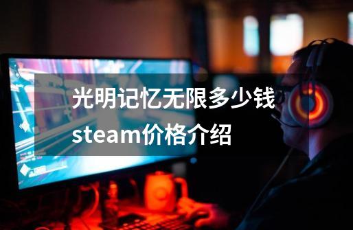 光明记忆无限多少钱 steam价格介绍-第1张-游戏资讯-智辉网络