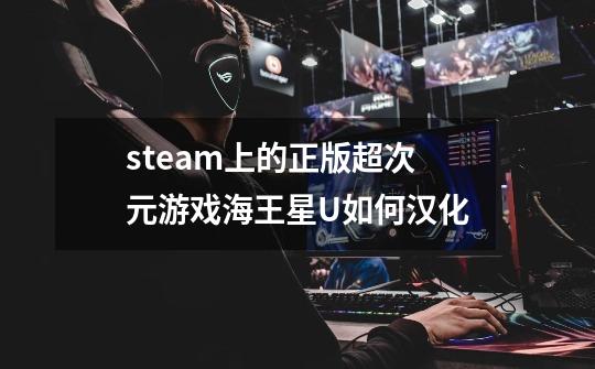 steam上的正版超次元游戏海王星U如何汉化-第1张-游戏资讯-智辉网络