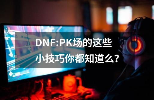 DNF:PK场的这些小技巧你都知道么？-第1张-游戏资讯-智辉网络