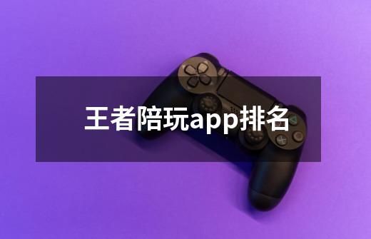 王者陪玩app排名-第1张-游戏资讯-智辉网络