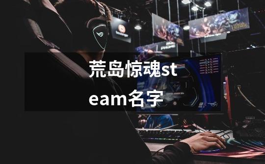 荒岛惊魂steam名字-第1张-游戏资讯-智辉网络