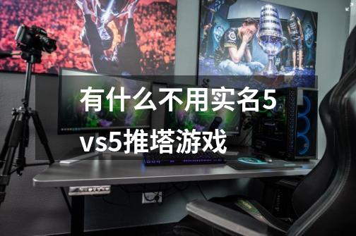 有什么不用实名5vs5推塔游戏-第1张-游戏资讯-智辉网络