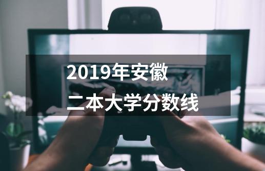 2019年安徽二本大学分数线-第1张-游戏资讯-智辉网络