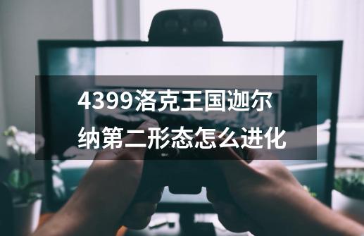 4399洛克王国迦尔纳第二形态怎么进化-第1张-游戏资讯-智辉网络