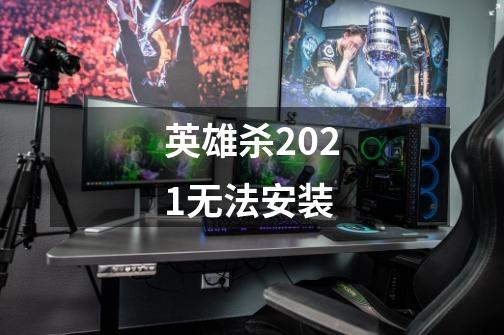 英雄杀2021无法安装-第1张-游戏资讯-智辉网络