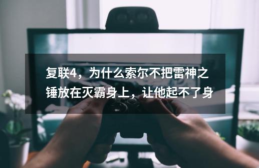 复联4，为什么索尔不把雷神之锤放在灭霸身上，让他起不了身-第1张-游戏资讯-智辉网络