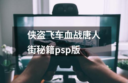 侠盗飞车血战唐人街秘籍psp版-第1张-游戏资讯-智辉网络