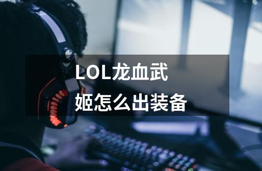 LOL龙血武姬怎么出装备-第1张-游戏资讯-智辉网络