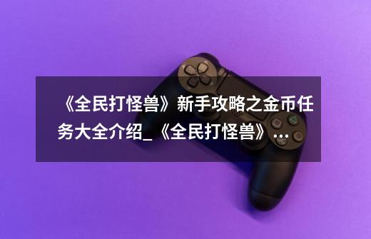 《全民打怪兽》新手攻略之金币任务大全介绍_《全民打怪兽》新手攻略之金币任务大全是什么-第1张-游戏资讯-智辉网络