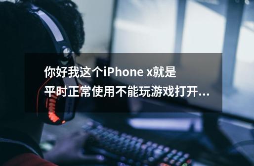 你好我这个iPhone x就是平时正常使用不能玩游戏打开游戏十分钟后就开始屏幕失灵乱点退出正常-第1张-游戏资讯-智辉网络