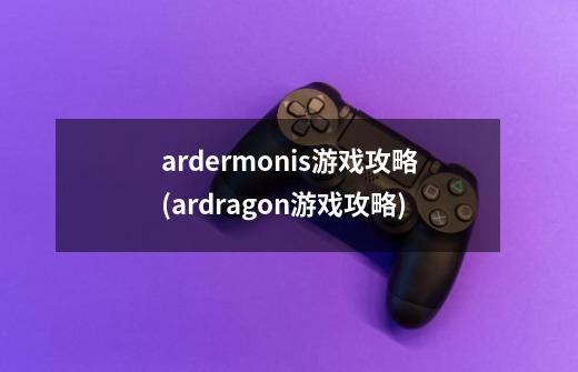 ardermonis游戏攻略(ardragon游戏攻略)-第1张-游戏资讯-智辉网络