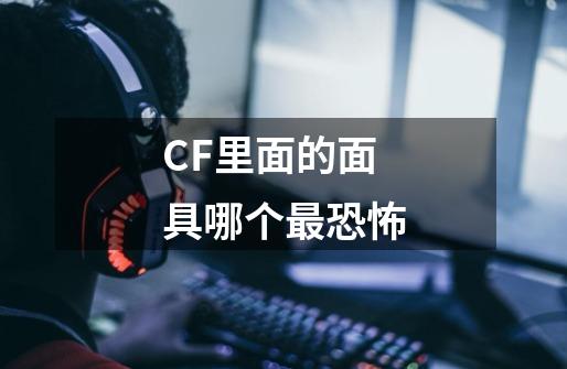 CF里面的面具哪个最恐怖-第1张-游戏资讯-智辉网络