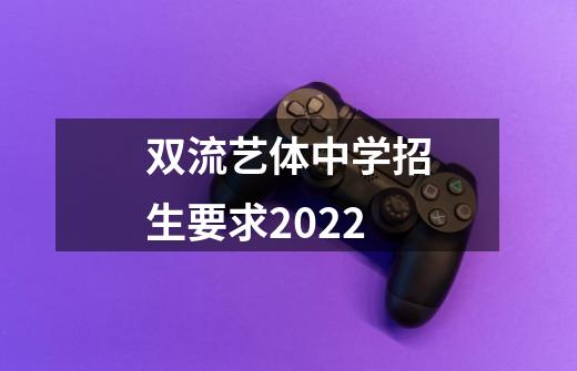 双流艺体中学招生要求2022-第1张-游戏资讯-智辉网络