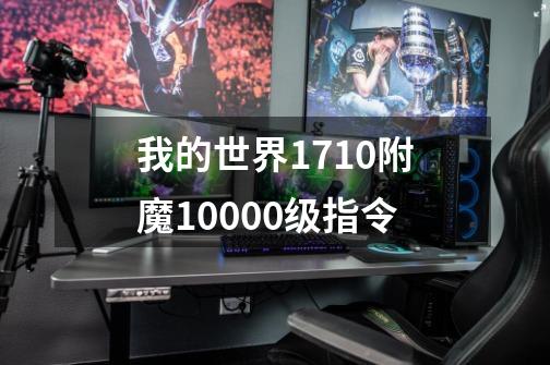 我的世界1.7.10附魔10000级指令-第1张-游戏资讯-智辉网络