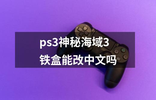 ps3神秘海域3铁盒能改中文吗-第1张-游戏资讯-智辉网络