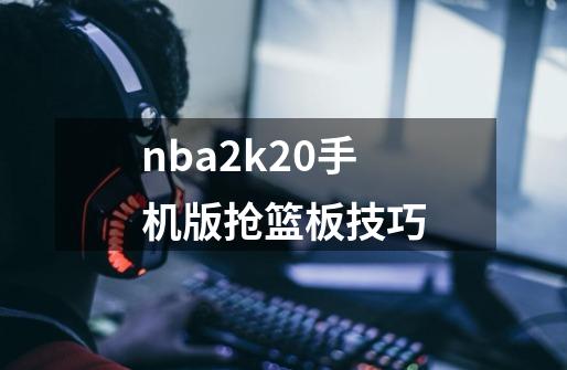 nba2k20手机版抢篮板技巧-第1张-游戏资讯-智辉网络