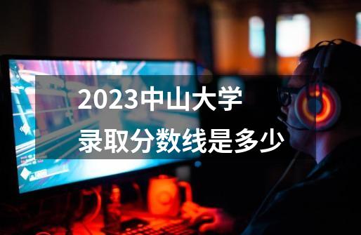 2023中山大学录取分数线是多少-第1张-游戏资讯-智辉网络